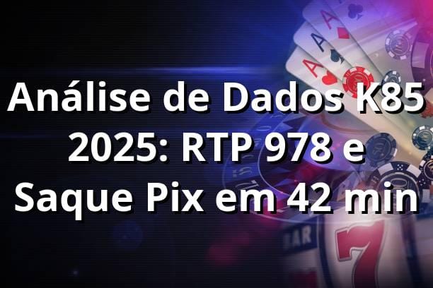 Análise de Dados K85 2025: RTP 97,8% e Saque Pix em 4,2 min 📊