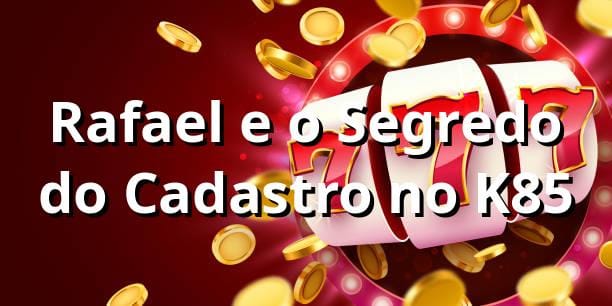 Rafael e o Segredo do Cadastro no K85 🎰
