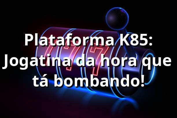 Plataforma K85: Jogatina da hora que tá bombando! 🎰🔥