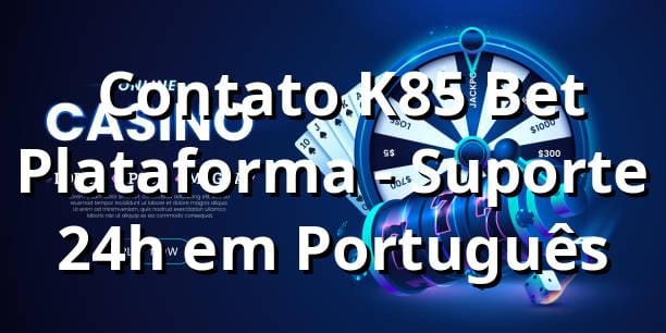 ⭐ Contato K85 Bet Plataforma - Suporte 24h em Português