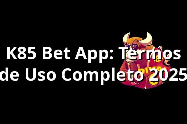 K85 Bet App: Termos de Uso Completo 2025 ✅